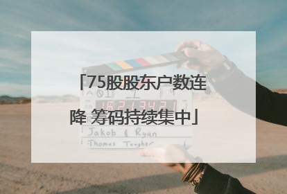 75股股东户数连降 筹码持续集中