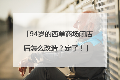 94岁的西单商场闭店后怎么改造？定了！