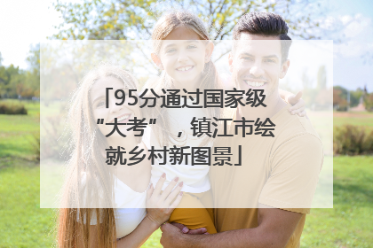 95分通过国家级“大考”，镇江市绘就乡村新图景