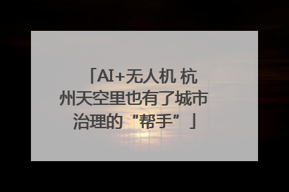 AI+无人机 杭州天空里也有了城市治理的“帮手”