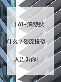 AI+消费投什么？资深投资人告诉你