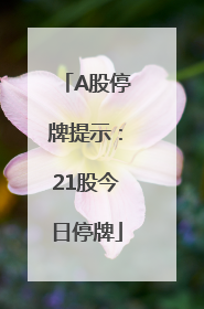 A股停牌提示：21股今日停牌