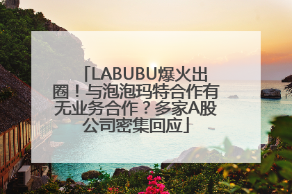 LABUBU爆火出圈！与泡泡玛特合作有无业务合作？多家A股公司密集回应