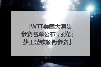 WTT美国大满贯参赛名单公布，孙颖莎王楚钦领衔参赛