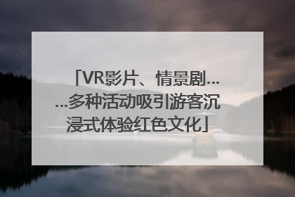 VR影片、情景剧……多种活动吸引游客沉浸式体验红色文化