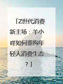 Z世代消费新主场：羊小咩如何重构年轻人消费生态？